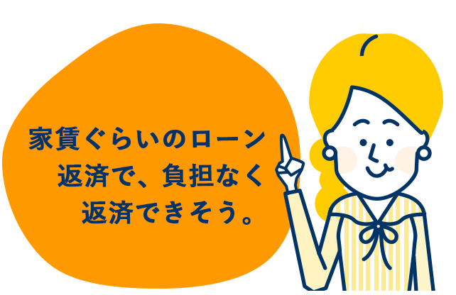 家賃ぐらいのローン返済で、負担なく返済できそう。