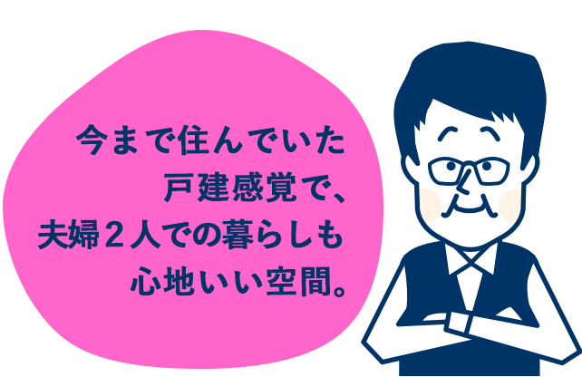 今まで住んでいた戸建感覚で、夫婦２人での暮らしも心地いい空間。